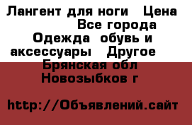 Лангент для ноги › Цена ­ 4 000 - Все города Одежда, обувь и аксессуары » Другое   . Брянская обл.,Новозыбков г.